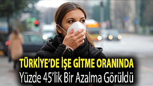 Türkiye’de işe gitme oranında yüzde 45’lik bir azalma görüldü