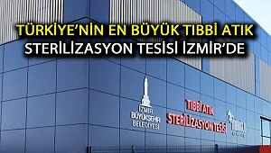 Türkiye’nin en büyük Tıbbi Atık Sterilizasyon Tesisi İzmir’de