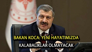 Bakan Koca: Yeni hayatımızda kalabalıklar olmayacak