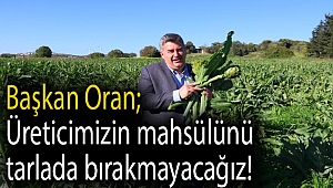 Başkan Oran; Üreticimizin mahsülünü tarlada bırakmayacağız!