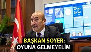 Başkan Soyer: Oyuna gelmeyelim