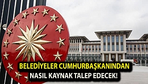 Belediyeler cumhurbaşkanından nasıl kaynak talep edecek