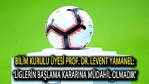 Bilim Kurulu Üyesi Prof. Dr. Levent Yamanel: ‘Liglerin başlama kararına müdahil olmadık’