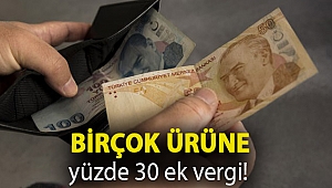 Birçok ürüne yüzde 30 ek vergi!