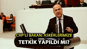 CHP’li Bakan: Askerlerimize tetkik yapıldı mı?