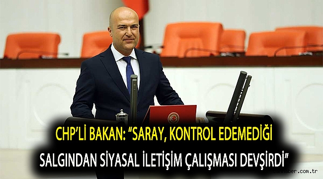 CHP’Lİ BAKAN: “SARAY, KONTROL EDEMEDİĞİ SALGINDAN SİYASAL İLETİŞİM ÇALIŞMASI DEVŞİRDİ”