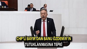CHP’li Bayır’dan Banu Özdemir’in tutuklanmasına tepki