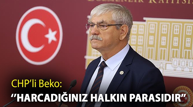 CHP'Lİ BEKO:''HARCADIĞINIZ HALKIN PARASIDIR''