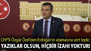 CHP'li Özgür Özel'den Erdoğan'ın atamasına sert tepki: Yazıklar olsun, hiçbir izahı yoktur!