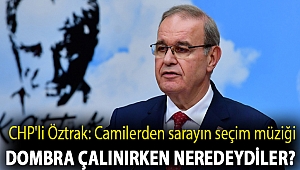 CHP'li Öztrak: Camilerden sarayın seçim müziği dombra çalınırken neredeydiler?