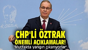 CHP'li Öztrak önemli açıklamalar! 'Mutfakta yangın çıkarıyorlar'