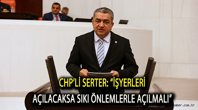 CHP’li Serter: “İşyerleri açılacaksa sıkı önlemlerle açılmalı”