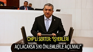 CHP’li Serter: “İşyerleri açılacaksa sıkı önlemlerle açılmalı”
