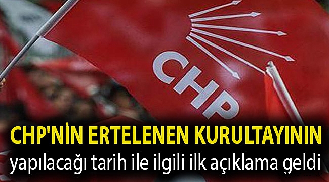 CHP'nin ertelenen kurultayının yapılacağı tarih ile ilgili ilk açıklama geldi