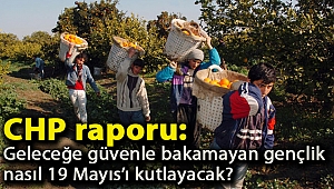 CHP raporu: Geleceğe güvenle bakamayan gençlik nasıl 19 Mayıs’ı kutlayacak?