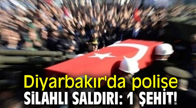 Diyarbakır'da polise silahlı saldırı: 1 Şehit!