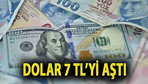 Dolar 7 TL’yi aştı