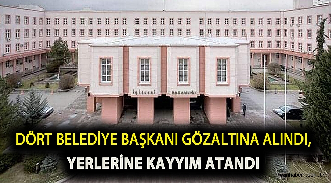 Dört belediye başkanı gözaltına alındı, yerlerine kayyım atandı