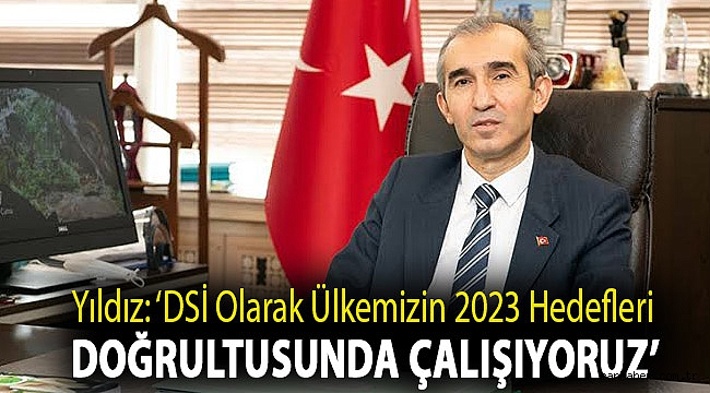 ‘DSİ Olarak Ülkemizin 2023 Hedefleri Doğrultusunda Çalışıyoruz’