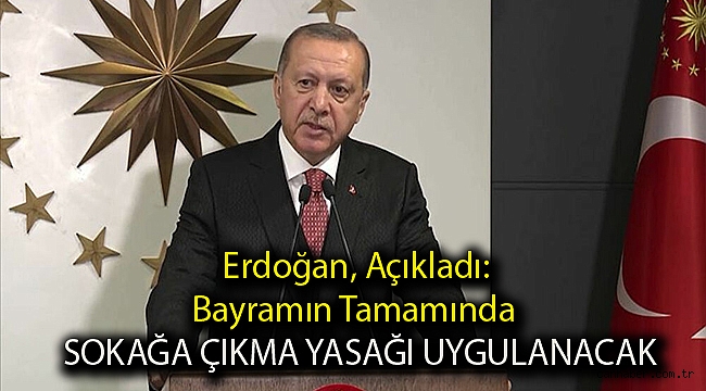 Erdoğan, Açıkladı: Bayramın Tamamında Sokağa Çıkma Yasağı Uygulanacak