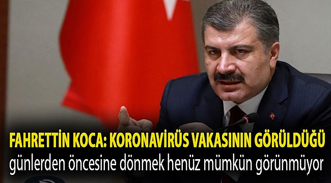 Fahrettin Koca: Dünyada ilk koronavirüs vakasının görüldüğü günlerden öncesine dönmek henüz mümkün görünmüyor
