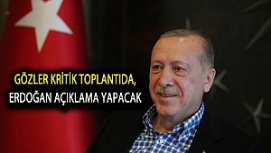 Gözler kritik toplantıda, Erdoğan açıklama yapacak