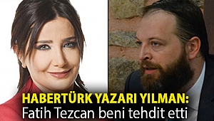 Habertürk yazarı Yılman: Fatih Tezcan beni tehdit etti