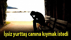İşsiz yurttaş canına kıymak istedi