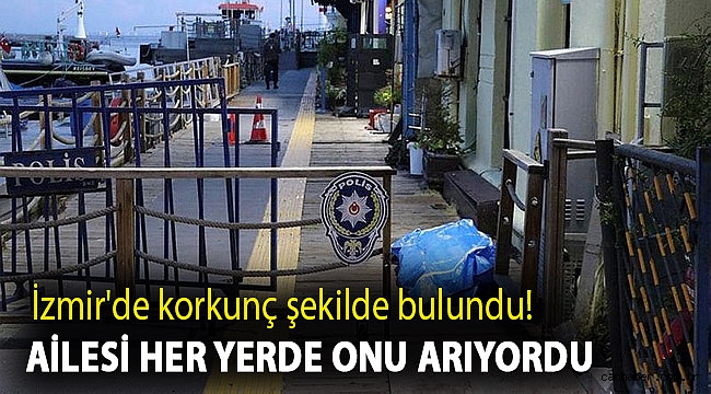 İzmir'de korkunç şekilde bulundu! Ailesi her yerde onu arıyordu