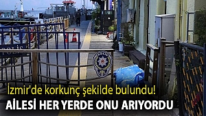 İzmir'de korkunç şekilde bulundu! Ailesi her yerde onu arıyordu