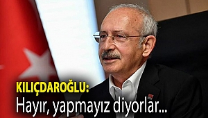 Kılıçdaroğlu: Hayır, yapmayız diyorlar...