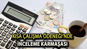 Kısa Çalışma Ödeneği’nde inceleme karmaşası