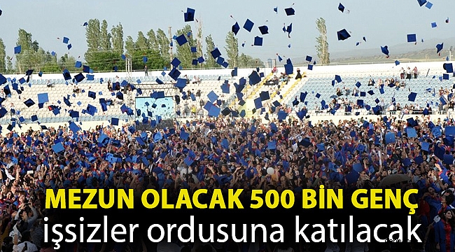 Mezun olacak 500 bin genç işsizler ordusuna katılacak