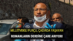 MİLLETVEKİLİ PURÇU, ÇADIRDA YAŞAYAN ROMANLARIN DERDİNE ÇARE ARIYOR!