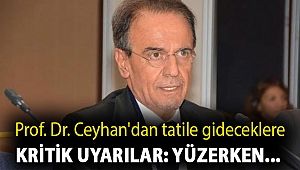 Prof. Dr. Ceyhan'dan tatile gideceklere kritik uyarılar: Yüzerken...