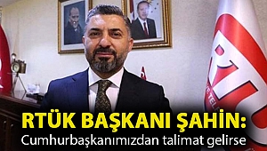 RTÜK Başkanı Şahin: Cumhurbaşkanımızdan talimat gelirse...