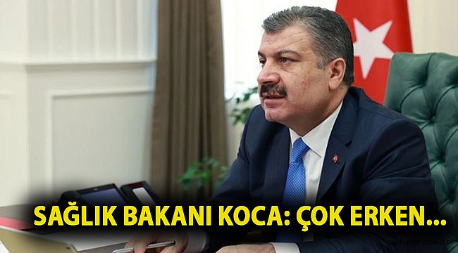 Sağlık Bakanı Koca: Çok erken...
