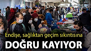 Salgında endişe, sağlık boyutundan geçim sıkıntısına doğru kayıyor