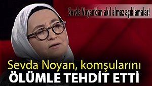Sevda Noyan'dan Akıl Almaz Açıklamalar! Sevda Noyan, komşularını ölümle tehdit etti