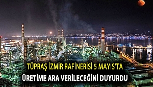 TÜPRAŞ İzmir Rafinerisi 5 Mayıs’ta üretime ara verileceğini duyurdu