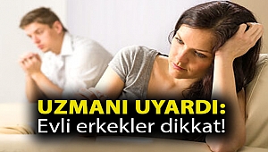 Uzmanı uyardı: Evli erkekler dikkat!