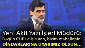 Yeni Akit Yazı İşleri Müdürü: Bugün CHP ile iş tutan, bizim mahallenin dindarlarına uyarımız olsun…