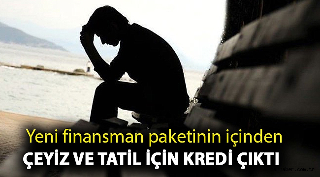 Yeni finansman paketinin içinden çeyiz ve tatil için kredi çıktı