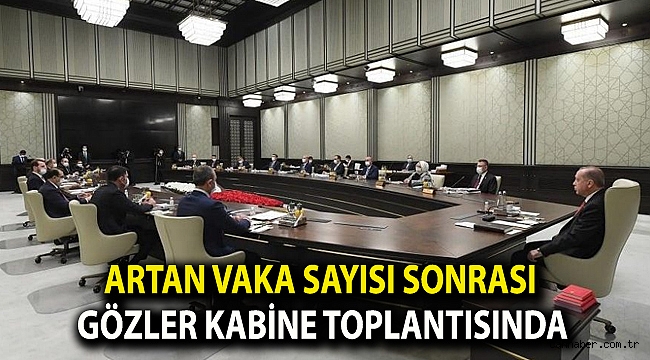 Artan vaka sayısı sonrası gözler Kabine toplantısında