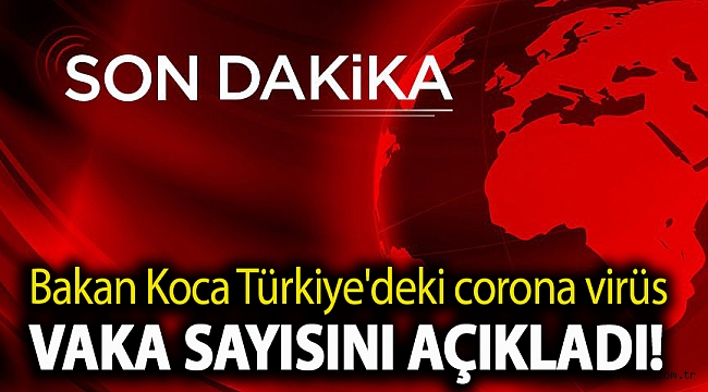 Bakan Koca Türkiye'deki corona virüs vaka sayısını açıkladı!