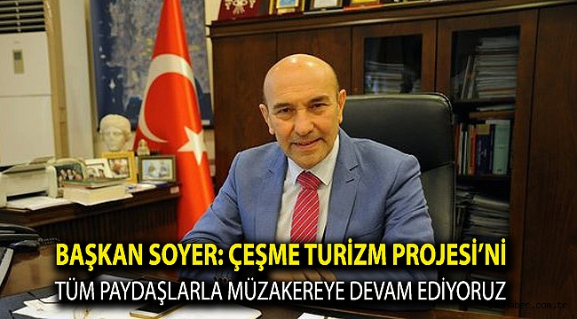 Başkan Soyer: Çeşme Turizm Projesi’ni tüm paydaşlarla müzakereye devam ediyoruz