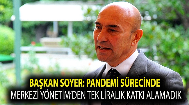Başkan Soyer: Pandemi sürecinde Merkezi Yönetim’den tek liralık katkı alamadık