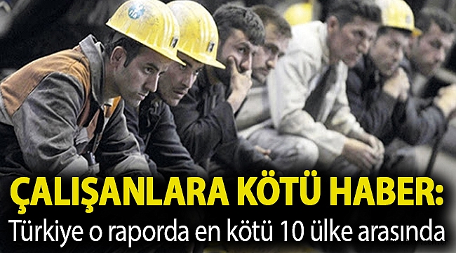 Çalışanlara kötü haber: Türkiye o raporda en kötü 10 ülke arasında