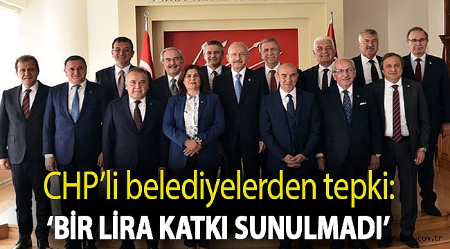 CHP’li belediyelerden tepki: ‘Bir lira katkı sunulmadı’