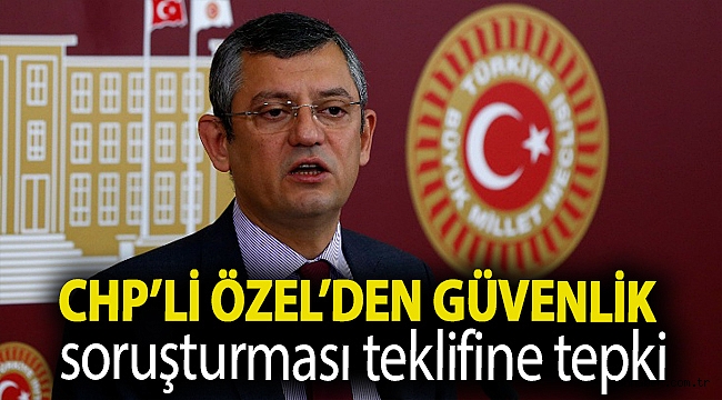 CHP’li Özel, İçişleri Komisyonu’nda kabul edilen güvenlik soruşturması teklifine tepki gösterdi: ‘Sülale boyu fişleme’